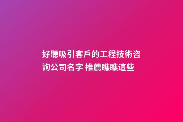 好聽吸引客戶的工程技術咨詢公司名字 推薦瞧瞧這些-第1張-公司起名-玄機派